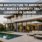 From Architecture to Amenities: What Makes a Property Truly Luxurious in Gurgaon