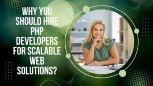 Why You Should Hire PHP Developers for Scalable Web Solutions?