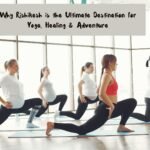 Why Rishikesh is the Ultimate Destination for Yoga, Healing & Adventure