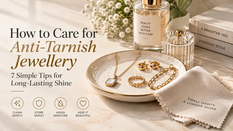 How to Care for Anti-Tarnish Jewellery: 7 Simple Tips